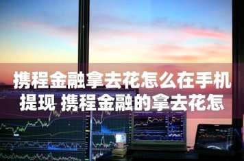 携程金融拿去花钱能提现吗？